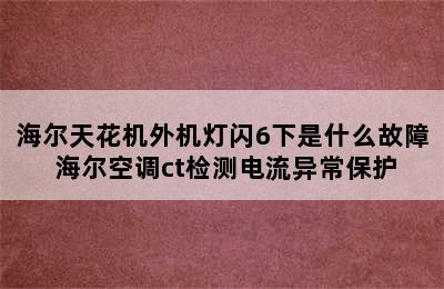 海尔天花机外机灯闪6下是什么故障 海尔空调ct检测电流异常保护